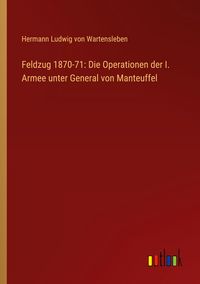Produktbild: Feldzug 1870-71: Die Operationen der I. Armee unter General von Manteuffel