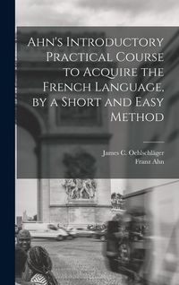 Produktbild: Ahn's Introductory Practical Course to Acquire the French Language, by a Short and Easy Method
