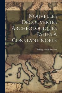 Produktbild: Nouvelles D&eacute;couvertes Arch&eacute;ologiques Faites &Agrave; Constantinople