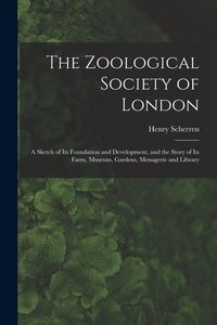 Produktbild: The Zoological Society of London: A Sketch of its Foundation and Development, and the Story of its Farm, Museum, Gardens, Menagerie and Library