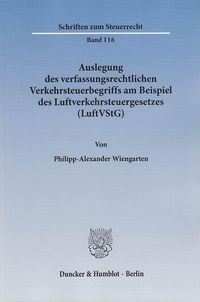 Auslegung des verfassungsrechtlichen Verkehrsteuerbegriffs am Beispiel des Luftverkehrsteuergesetzes (LuftVStG). Philipp-Alexander Wiengarten