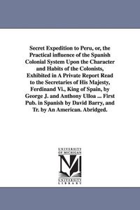Produktbild: Secret Expedition to Peru, or, the Practical influence of the Spanish Colonial System Upon the Character and Habits of the Colonists, Exhibited in A P