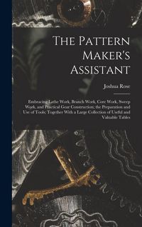 Produktbild: The Pattern Maker's Assistant; Embracing Lathe Work, Branch Work, Core Work, Sweep Work, and Practical Gear Construction; the Preparation and use of T