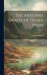 Produktbild: The Arts And Crafts Of Older Spain; Volume 1