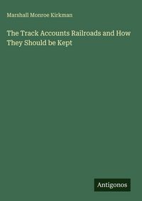 Produktbild: The Track Accounts Railroads and How They Should be Kept