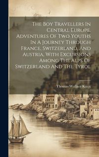 Produktbild: The Boy Travellers In Central Europe. Adventures Of Two Youths In A Journey Through France, Switzerland, And Austria, With Excursions Among The Alps O