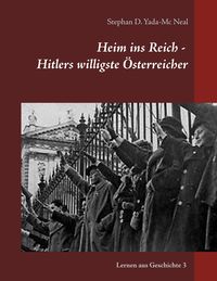Heim ins Reich - Hitlers willigste Österreicher Stephan D. Yada-Mc Neal