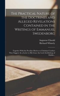 Produktbild: The Practical Nature of the Doctrines and Alleged Revelations Contained in the Writings of Emmanuel Swedenborg: Together With the Peculiar Motives to