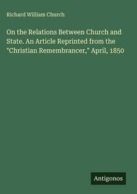 Produktbild: On the Relations Between Church and State. An Article Reprinted from the "Christian Remembrancer," April, 1850