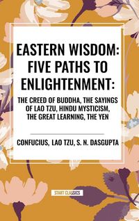 Produktbild: Eastern Wisdom: Five Paths to Enlightenment: The Creed of Buddha, the Sayings of Lao Tzu, Hindu Mysticism, the Great Learning, the Yen