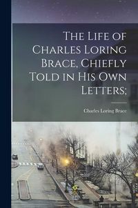 Produktbild: The Life of Charles Loring Brace, Chiefly Told in his own Letters;