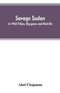 Produktbild: Savage Sudan; its Wild Tribes, Big-game and Bird-life