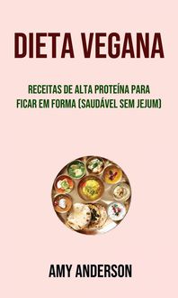 Produktbild: Dieta Vegana: Receitas De Alta Prote&iacute;na Para Ficar Em Forma (Saud&aacute;vel Sem Jejum)