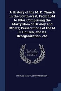 Produktbild: A History of the M. E. Church in the South-west, From 1844 to 1864. Comprising the Martyrdom of Bewley and Others; Persecutions of the M. E. Church, a