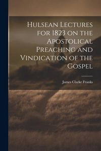 Produktbild: Hulsean Lectures for 1823 on the Apostolical Preaching and Vindication of the Gospel
