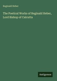 Produktbild: The Poetical Works of Reginald Heber, Lord Bishop of Calcutta