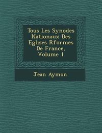 Produktbild: Tous Les Synodes Nationaux Des Eglises R�form�es De France, Volume 1