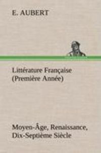 Produktbild: Litt&eacute;rature Fran&ccedil;aise (Premi&egrave;re Ann&eacute;e) Moyen-&Acirc;ge, Renaissance, Dix-Septi&egrave;me Si&egrave;cle