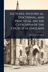 Produktbild: Lectures, Historical, Doctrinal, and Practical, on the Catechism of the Church of England