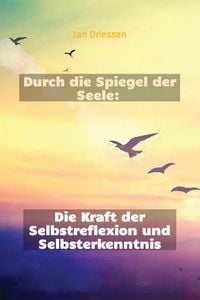 Produktbild: Durch die Spiegel der Seele: Die Kraft der Selbstreflexion und Selbsterkenntnis (Lebensbalance finden: Ein ganzheitlicher Ansatz f&uuml;r pers&ouml;nliches Wohl