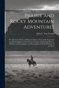 Produktbild: Prairie and Rocky Mountain Adventures: Or, Life in the West. to Which Is Added a View of the States and Territorial Regions of Our Western Empire: Emb