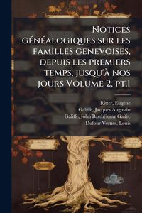 Produktbild: Notices g&Atilde;(c)n&Atilde;(c)alogiques sur les familles genevoises, depuis les premiers temps, jusqu'&Atilde; nos jours Volume 2, pt.1