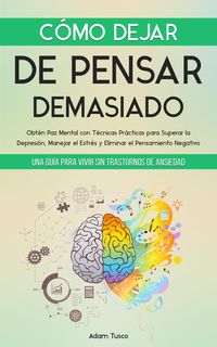 Produktbild: C&oacute;mo Dejar de Pensar Demasiado: Una Gu&iacute;a para Vivir sin Trastornos de Ansiedad. Obt&eacute;n Paz Mental con T&eacute;cnicas Pr&aacute;cticas para Superar la Depresi&oacute;n, Man