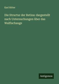 Produktbild: Die Structur der Retina: dargestellt nach Untersuchungen &uuml;ber das Walfischauge