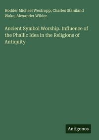 Produktbild: Ancient Symbol Worship. Influence of the Phallic Idea in the Religions of Antiquity