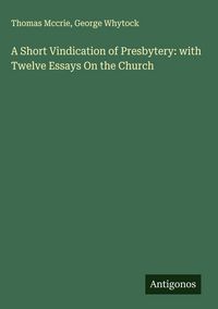 Produktbild: A Short Vindication of Presbytery: with Twelve Essays On the Church