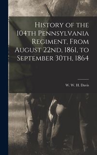 Produktbild: History of the 104th Pennsylvania Regiment, From August 22nd, 1861, to September 30th, 1864