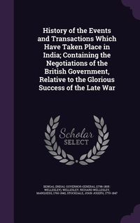 Produktbild: History of the Events and Transactions Which Have Taken Place in India; Containing the Negotiations of the British Government, Relative to the Glorious Success of the Late War