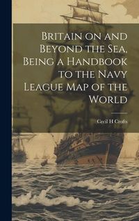 Produktbild: Britain on and Beyond the sea, Being a Handbook to the Navy League map of the World