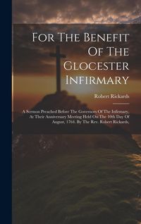 Produktbild: For The Benefit Of The Glocester Infirmary: A Sermon Preached Before The Governors Of The Infirmary, At Their Anniversary Meeting Held On The 10th Day