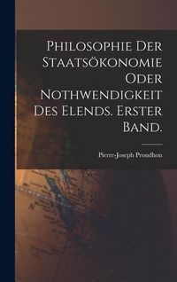 Produktbild: Philosophie der Staats&ouml;konomie oder Nothwendigkeit des Elends. Erster Band.