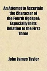 Produktbild: An Attempt to Ascertain the Character of the Fourth Ggospel; Especially in Its Relation to the First Three