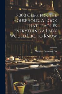 Produktbild: 5,000 Gems for the Household. A Book That Teaches Everything a Lady Would Like to Know