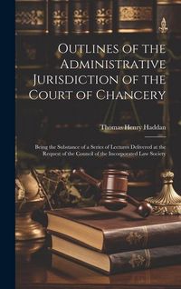 Produktbild: Outlines of the Administrative Jurisdiction of the Court of Chancery: Being the Substance of a Series of Lectures Delivered at the Request of the Coun