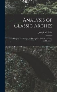 Produktbild: Analysis of Classic Arches: Three Hinged, Two Hinged, and Hingeless, of Steel, Masonry, and Reinforc