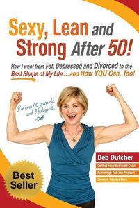 Produktbild: Sexy, Lean and Strong After 50!: How I went from Fat, Depressed and Divorced to the Best Shape of My Life....and How YOU Can, Too!