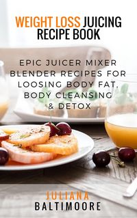Produktbild: Weight Loss Juicing Recipe Book: Epic Juicer Mixer Blender Recipes For Loosing Body Fat, Body Cleansing & Detox