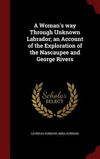 Produktbild: A Woman's way Through Unknown Labrador; an Account of the Exploration of the Nascaupee and George Rivers