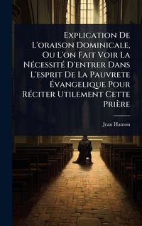 Produktbild: Explication De L'oraison Dominicale, Ou L'on Fait Voir La N&Atilde;(c)cessit&Atilde;(c) D'entrer Dans L'esprit De La Pauvrete &Atilde;vangelique Pour R&Atilde;(c)citer Utilement