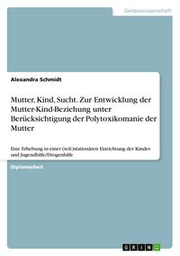 Produktbild: Mutter, Kind, Sucht. Zur Entwicklung der Mutter-Kind-Beziehung unter Ber&uuml;cksichtigung der Polytoxikomanie der Mutter