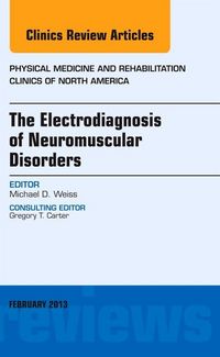 Produktbild: The Electrodiagnosis of Neuromuscular Disorders, an Issue of Physical Medicine and Rehabilitation Clinics