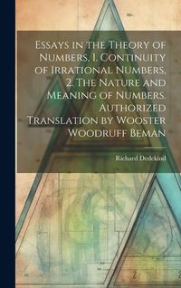 Produktbild: Essays in the Theory of Numbers, 1. Continuity of Irrational Numbers, 2. The Nature and Meaning of Numbers. Authorized Translation by Wooster Woodruff