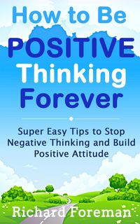 Produktbild: How to be Positive Thinking Forever: Super Easy Tips to Stop Negative Thinking and Build Positive Attitude