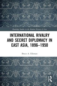 Produktbild: International Rivalry and Secret Diplomacy in East Asia, 1896-1950