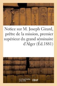 Produktbild: Notice sur M. Joseph Girard, pr&ecirc;tre de la mission, premier sup&eacute;rieur du grand s&eacute;minaire d'Alger