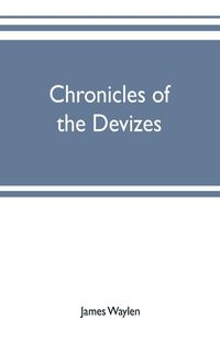 Produktbild: Chronicles of the Devizes, being a history of the castle, parks and borough of that name; with notices statistical, parliamentary, ecclesiastic, and b